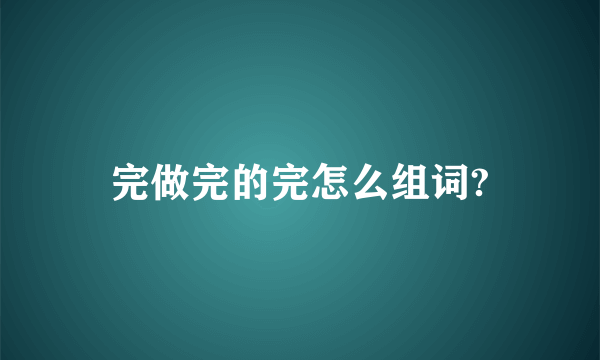 完做完的完怎么组词?