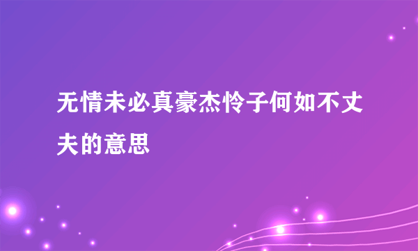 无情未必真豪杰怜子何如不丈夫的意思