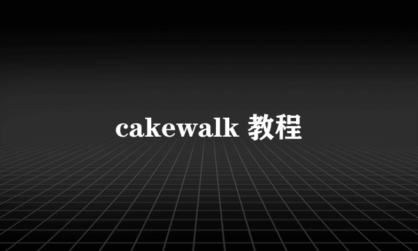 cakewalk 教程