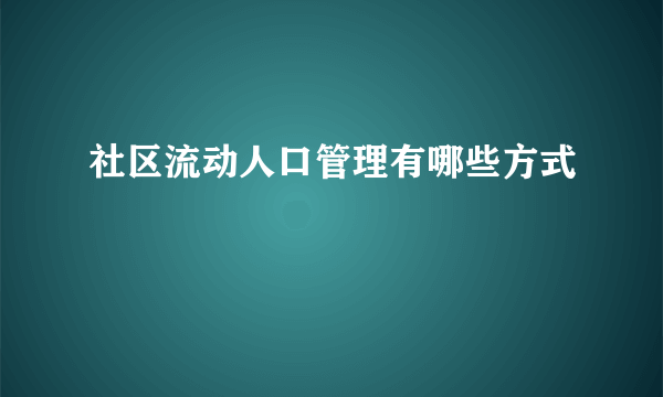 社区流动人口管理有哪些方式