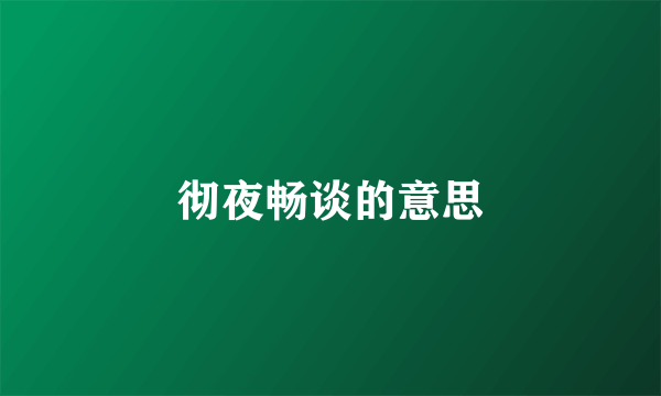 彻夜畅谈的意思