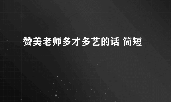 赞美老师多才多艺的话 简短