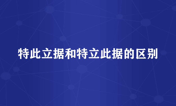 特此立据和特立此据的区别