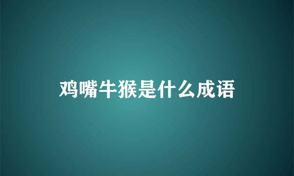 鸡嘴牛猴是什么成语