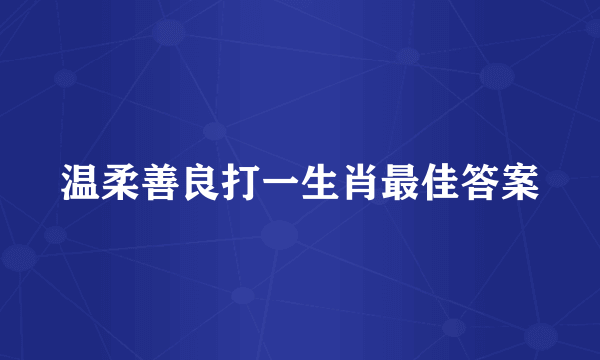 温柔善良打一生肖最佳答案