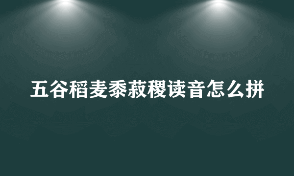 五谷稻麦黍菽稷读音怎么拼