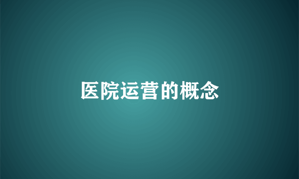 医院运营的概念