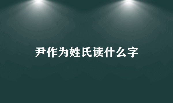 尹作为姓氏读什么字