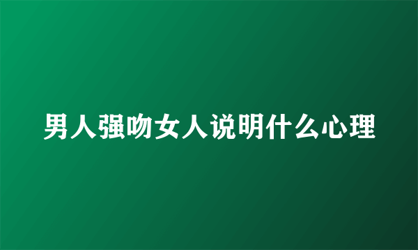 男人强吻女人说明什么心理