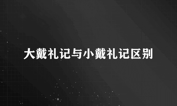 大戴礼记与小戴礼记区别