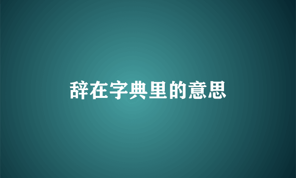 辞在字典里的意思