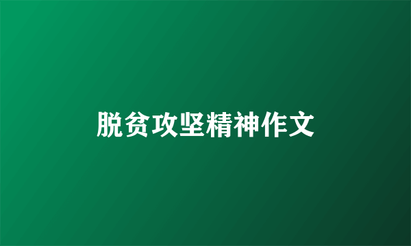 脱贫攻坚精神作文