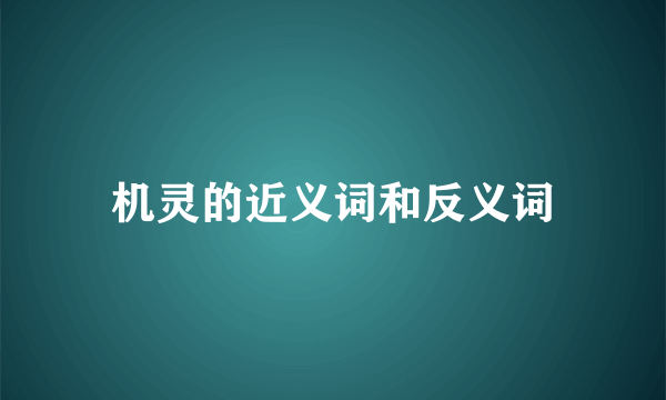 机灵的近义词和反义词