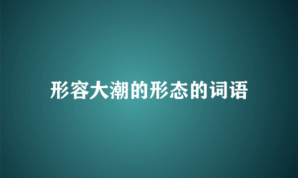 形容大潮的形态的词语
