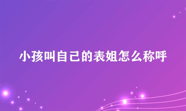 小孩叫自己的表姐怎么称呼
