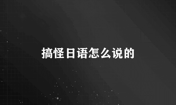 搞怪日语怎么说的