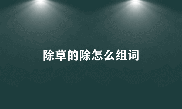 除草的除怎么组词
