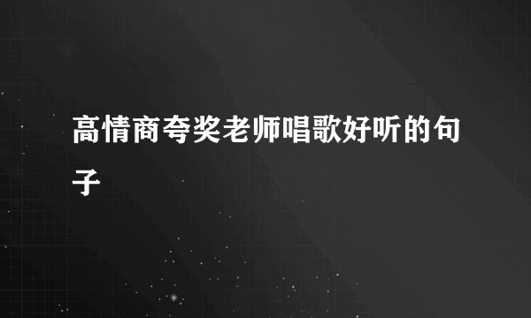 高情商夸奖老师唱歌好听的句子