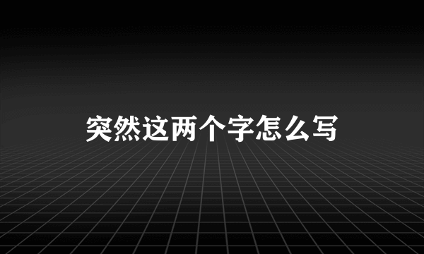 突然这两个字怎么写