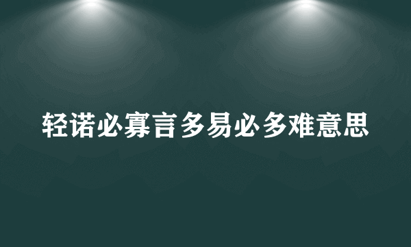 轻诺必寡言多易必多难意思