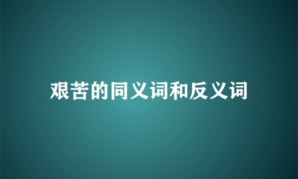 艰苦的同义词和反义词
