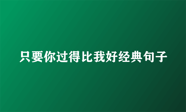 只要你过得比我好经典句子