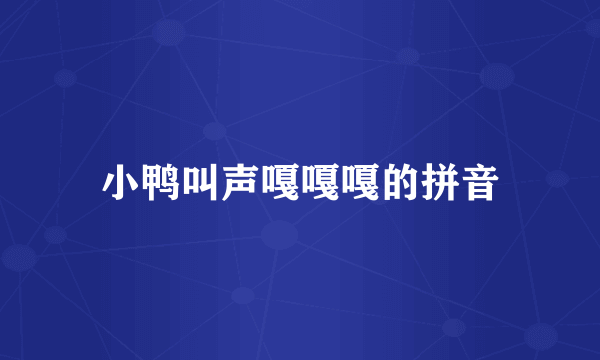 小鸭叫声嘎嘎嘎的拼音