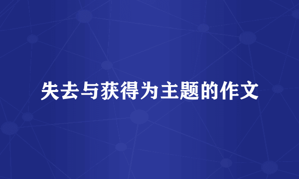 失去与获得为主题的作文