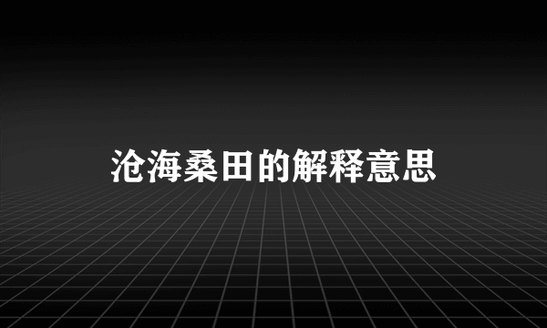 沧海桑田的解释意思
