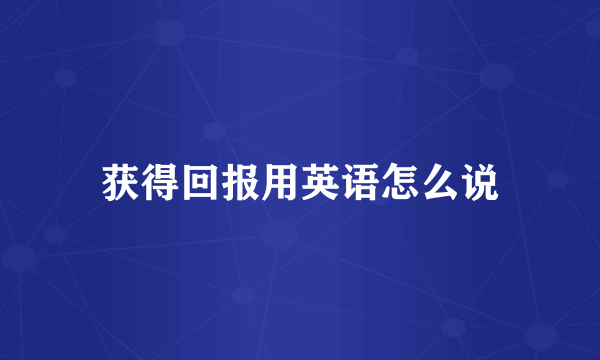 获得回报用英语怎么说