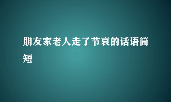 朋友家老人走了节哀的话语简短