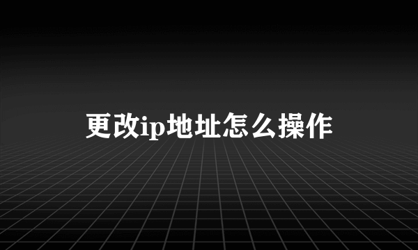 更改ip地址怎么操作