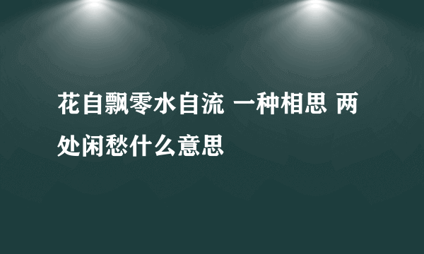 花自飘零水自流 一种相思 两处闲愁什么意思