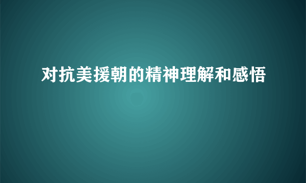 对抗美援朝的精神理解和感悟