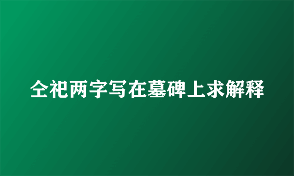 仝祀两字写在墓碑上求解释