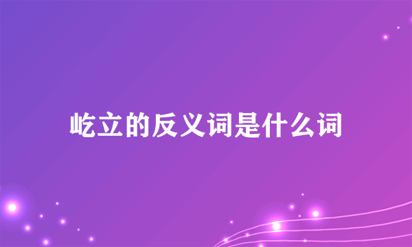 屹立的反义词是什么词