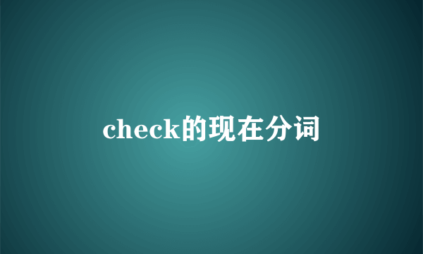 check的现在分词