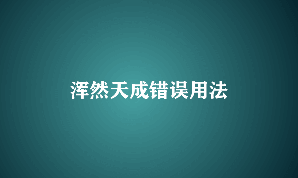 浑然天成错误用法
