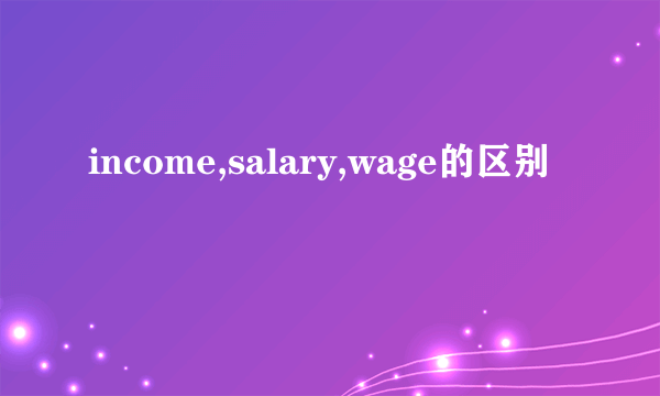 income,salary,wage的区别