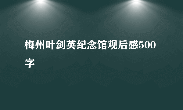 梅州叶剑英纪念馆观后感500字