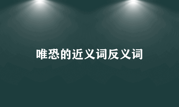 唯恐的近义词反义词