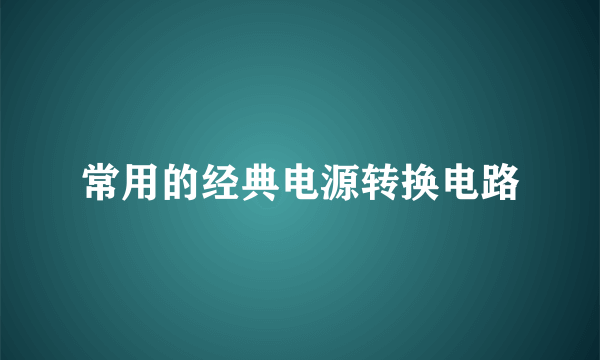 常用的经典电源转换电路