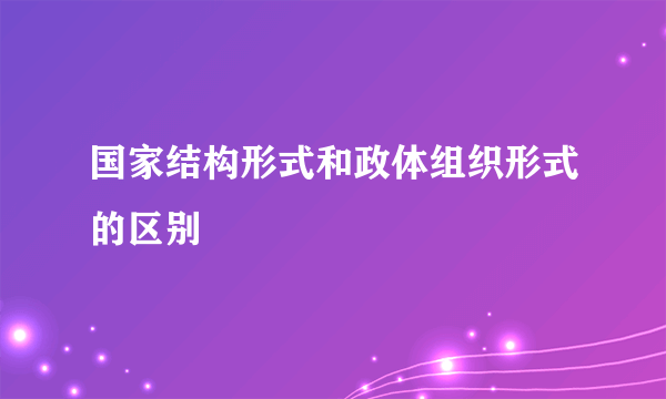 国家结构形式和政体组织形式的区别