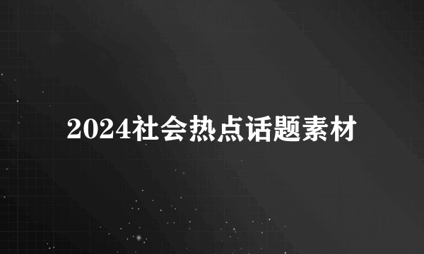 2024社会热点话题素材