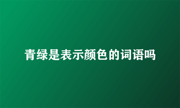 青绿是表示颜色的词语吗