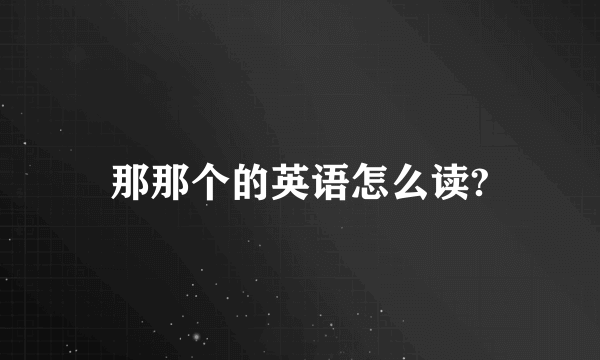 那那个的英语怎么读?