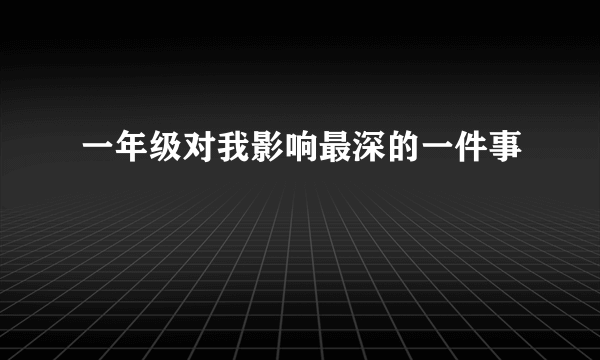 一年级对我影响最深的一件事