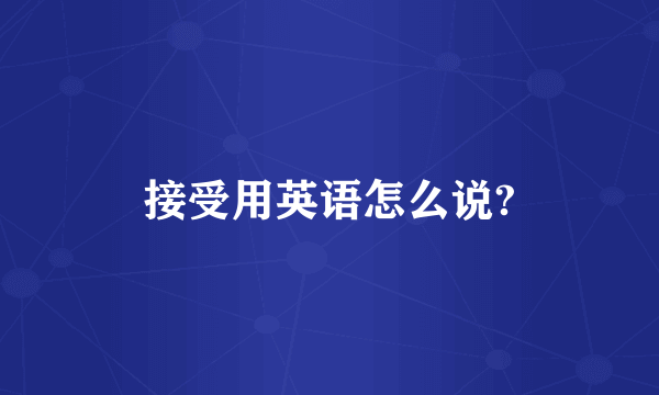 接受用英语怎么说?