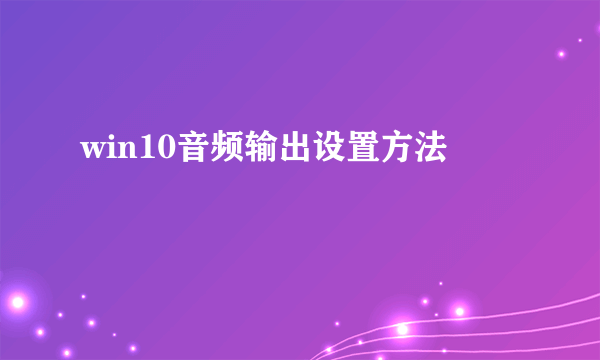 win10音频输出设置方法