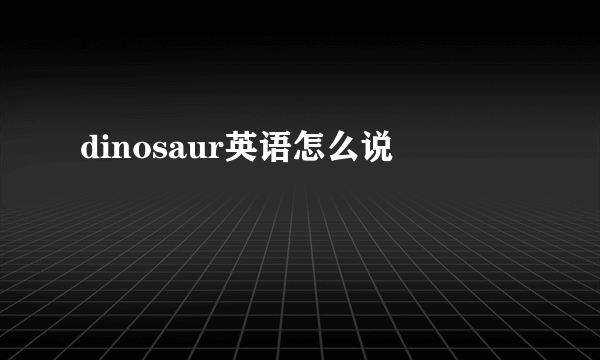 dinosaur英语怎么说